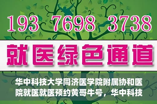 华中科技大学同济医学院附属协和医院就医就医预约黄哥牛号，华中科技大学同济医学院附属协和医院就医预约攻略，黄哥牛号助您轻松挂号就医