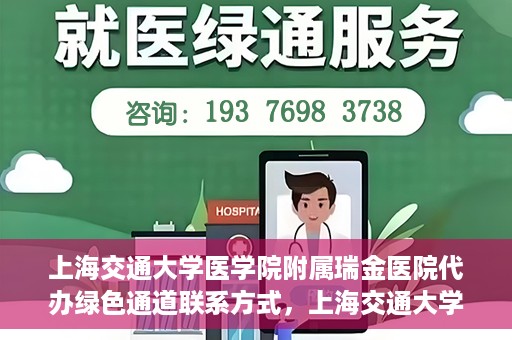 上海交通大学医学院附属瑞金医院代办绿色通道联系方式，上海交通大学瑞金医院绿色通道代办联系方式揭秘
