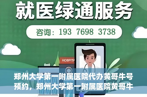 郑州大学第一附属医院代办黄哥牛号预约，郑州大学第一附属医院黄哥牛号预约代办服务解析