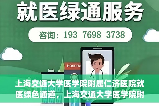 上海交通大学医学院附属仁济医院就医绿色通道，上海交通大学医学院附属仁济医院就医绿色通道，便捷就医，温暖服务新体验