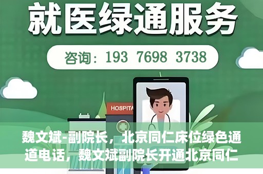 魏文斌-副院长，北京同仁床位绿色通道电话，魏文斌副院长开通北京同仁床位绿色通道专线电话