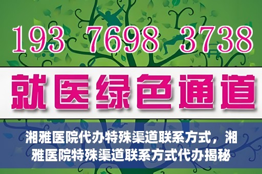 湘雅医院代办特殊渠道联系方式，湘雅医院特殊渠道联系方式代办揭秘