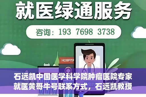 石远凯中国医学科学院肿瘤医院专家就医黄哥牛号联系方式，石远凯教授，中国医学科学院肿瘤医院权威专家解析就医攻略及联系方式揭秘