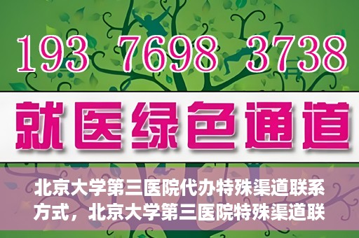 北京大学第三医院代办特殊渠道联系方式，北京大学第三医院特殊渠道联系方式代办服务详解