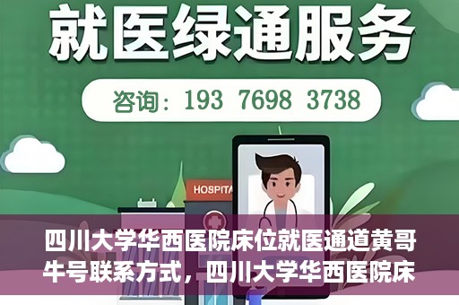 四川大学华西医院床位就医通道黄哥牛号联系方式，四川大学华西医院床位就医通道，黄哥牛号联系方式全解析