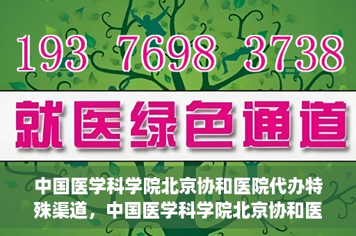 中国医学科学院北京协和医院代办特殊渠道，中国医学科学院北京协和医院，特殊渠道代办服务解析