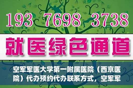 空军军医大学第一附属医院（西京医院）代办预约代办联系方式，空军军医大学第一附属医院（西京医院）预约代办联系方式详解