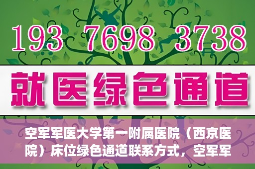 空军军医大学第一附属医院（西京医院）床位绿色通道联系方式，空军军医大学第一附属医院（西京医院）床位绿色通道咨询专线及联系方式解析