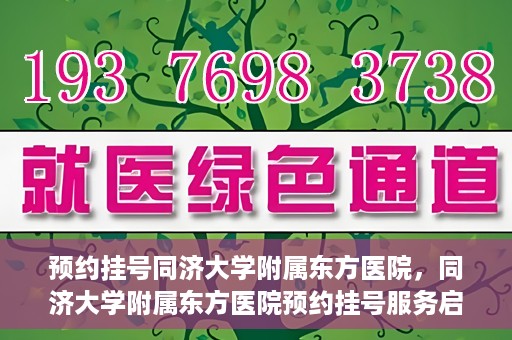 预约挂号同济大学附属东方医院，同济大学附属东方医院预约挂号服务启动