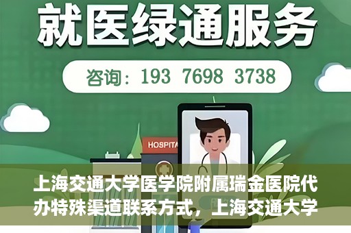 上海交通大学医学院附属瑞金医院代办特殊渠道联系方式，上海交通大学瑞金医院特殊渠道联系方式代办服务解析