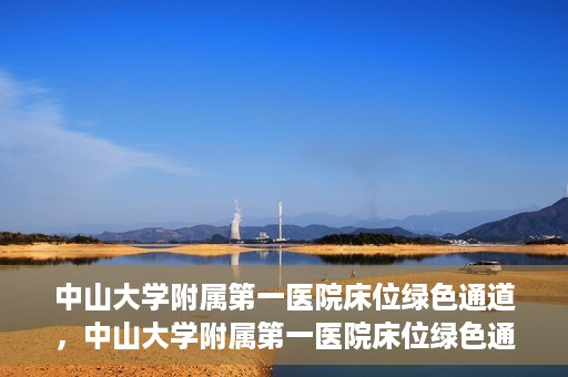 中山大学附属第一医院床位绿色通道，中山大学附属第一医院床位绿色通道，快速入院新通道揭秘