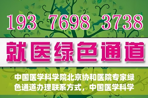 中国医学科学院北京协和医院专家绿色通道办理联系方式，中国医学科学院北京协和医院专家绿色通道办理指南及联系方式