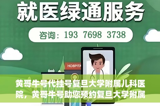 黄哥牛号代挂号复旦大学附属儿科医院，黄哥牛号助您预约复旦大学附属儿科医院专家号