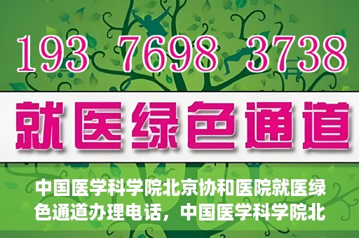 中国医学科学院北京协和医院就医绿色通道办理电话，中国医学科学院北京协和医院就医绿色通道咨询热线