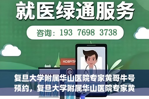 复旦大学附属华山医院专家黄哥牛号预约，复旦大学附属华山医院专家黄哥牛号预约攻略解析