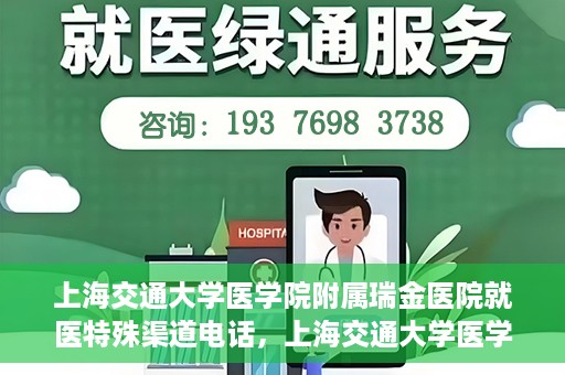 上海交通大学医学院附属瑞金医院就医特殊渠道电话，上海交通大学医学院附属瑞金医院特殊渠道就医电话服务详解
