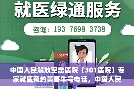 中国人民解放军总医院（301医院）专家就医预约黄哥牛号电话，中国人民解放军总医院（301医院）黄哥牛号预约电话及专家就医指南