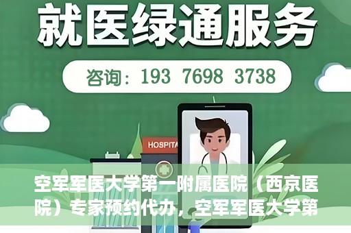 空军军医大学第一附属医院（西京医院）专家预约代办，空军军医大学第一附属医院（西京医院）专家预约代办服务详解