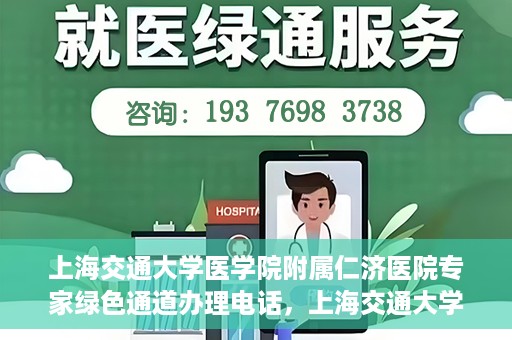 上海交通大学医学院附属仁济医院专家绿色通道办理电话，上海交通大学医学院附属仁济医院专家绿色通道服务热线电话公布