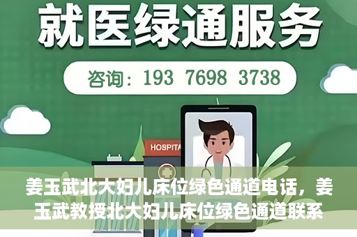 姜玉武北大妇儿床位绿色通道电话，姜玉武教授北大妇儿床位绿色通道联系电话揭秘
