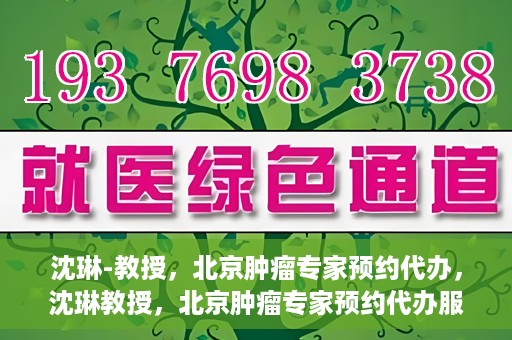 沈琳-教授，北京肿瘤专家预约代办，沈琳教授，北京肿瘤专家预约代办服务解析