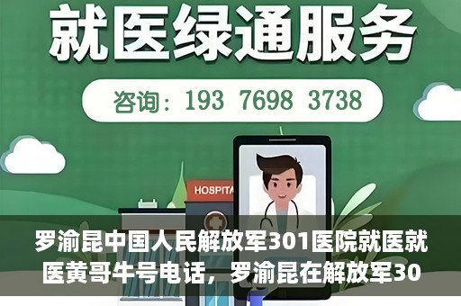 罗渝昆中国人民解放军301医院就医就医黄哥牛号电话，罗渝昆在解放军301医院就医经历，揭秘黄哥牛号背后的故事与电话曝光