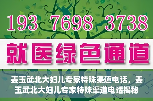 姜玉武北大妇儿专家特殊渠道电话，姜玉武北大妇儿专家特殊渠道电话揭秘