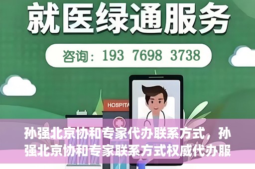 孙强北京协和专家代办联系方式，孙强北京协和专家联系方式权威代办服务指南