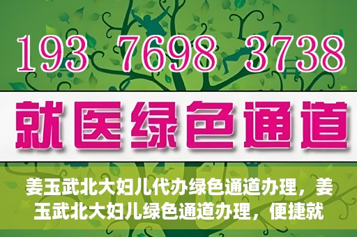 姜玉武北大妇儿代办绿色通道办理，姜玉武北大妇儿绿色通道办理，便捷就医之路