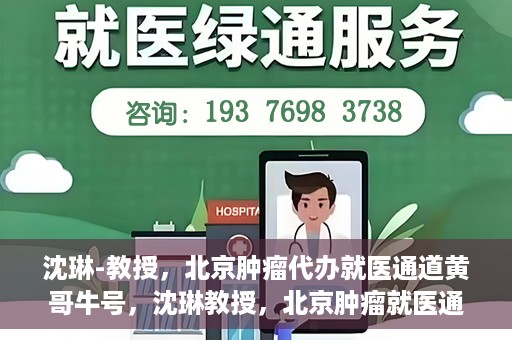 沈琳-教授，北京肿瘤代办就医通道黄哥牛号，沈琳教授，北京肿瘤就医通道背后的黄哥牛号传奇