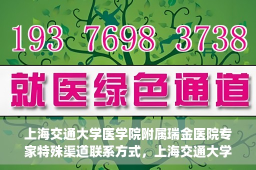 上海交通大学医学院附属瑞金医院专家特殊渠道联系方式，上海交通大学医学院附属瑞金医院专家特殊渠道联系方式揭秘