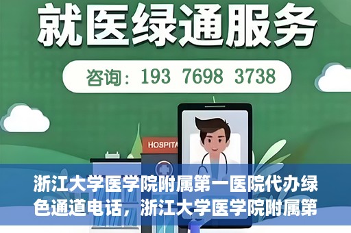浙江大学医学院附属第一医院代办绿色通道电话，浙江大学医学院附属第一医院绿色通道代办服务热线解析