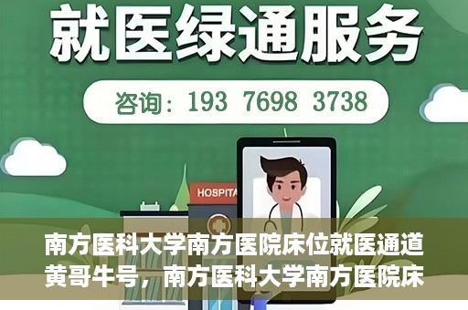 南方医科大学南方医院床位就医通道黄哥牛号，南方医科大学南方医院床位就医通道，黄哥牛号助您快速预约就医