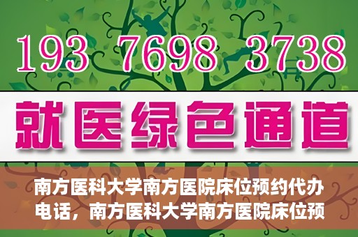 南方医科大学南方医院床位预约代办电话，南方医科大学南方医院床位预约代办服务热线