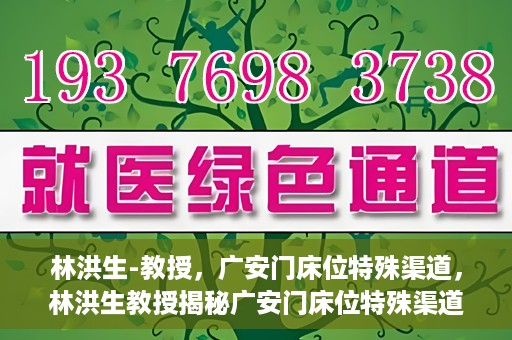 林洪生-教授，广安门床位特殊渠道，林洪生教授揭秘广安门床位特殊渠道之谜