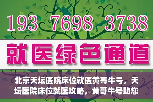北京天坛医院床位就医黄哥牛号，天坛医院床位就医攻略，黄哥牛号助您轻松挂号就医