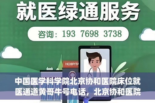 中国医学科学院北京协和医院床位就医通道黄哥牛号电话，北京协和医院床位就医通道，黄哥牛号电话与就医指南