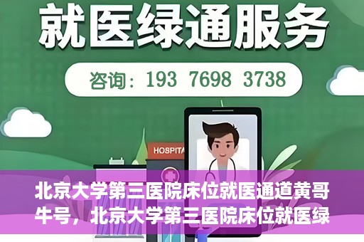 北京大学第三医院床位就医通道黄哥牛号，北京大学第三医院床位就医绿色通道，黄哥牛号行动启动