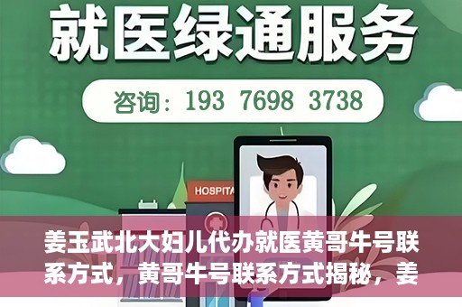 姜玉武北大妇儿代办就医黄哥牛号联系方式，黄哥牛号联系方式揭秘，姜玉武教授在北大妇儿医院的便捷就医服务