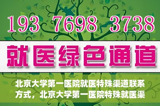 北京大学第一医院就医特殊渠道联系方式，北京大学第一医院特殊就医渠道联系方式详解