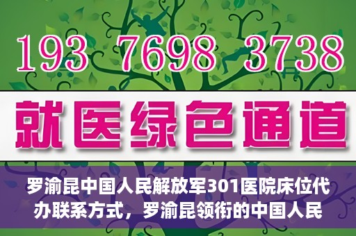 罗渝昆中国人民解放军301医院床位代办联系方式，罗渝昆领衔的中国人民解放军301医院床位代办服务联系方式揭秘