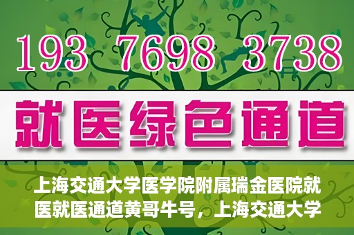 上海交通大学医学院附属瑞金医院就医就医通道黄哥牛号，上海交通大学医学院附属瑞金医院就医通道，黄哥牛号助您便捷就医体验