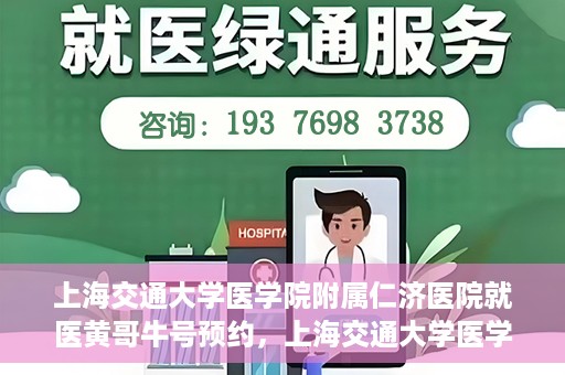 上海交通大学医学院附属仁济医院就医黄哥牛号预约，上海交通大学医学院附属仁济医院黄哥牛号预约攻略