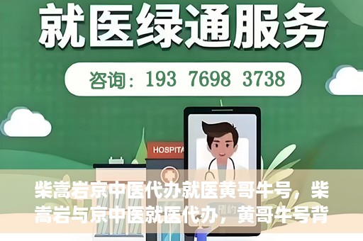 柴嵩岩京中医代办就医黄哥牛号，柴嵩岩与京中医就医代办，黄哥牛号背后的故事