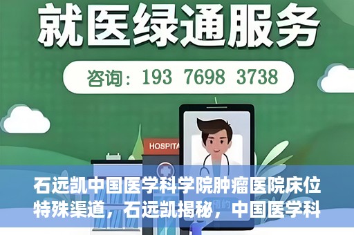 石远凯中国医学科学院肿瘤医院床位特殊渠道，石远凯揭秘，中国医学科学院肿瘤医院床位特殊渠道揭秘