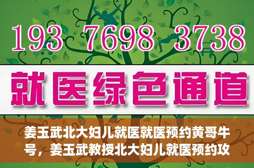 姜玉武北大妇儿就医就医预约黄哥牛号，姜玉武教授北大妇儿就医预约攻略，黄哥牛号助您轻松挂号就医