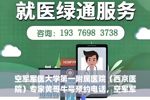 空军军医大学第一附属医院（西京医院）专家黄哥牛号预约电话，空军军医大学第一附属医院黄哥专家号预约电话及诊疗服务详解