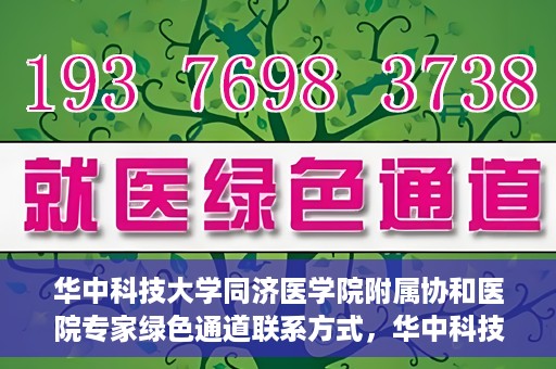 华中科技大学同济医学院附属协和医院专家绿色通道联系方式，华中科技大学同济医学院附属协和医院专家绿色通道联系方式及咨询指南