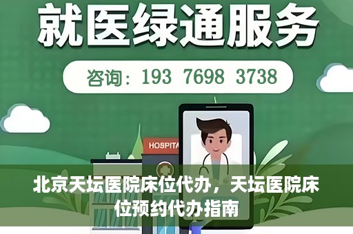 北京天坛医院床位代办，天坛医院床位预约代办指南