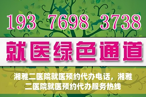 湘雅二医院就医预约代办电话，湘雅二医院就医预约代办服务热线